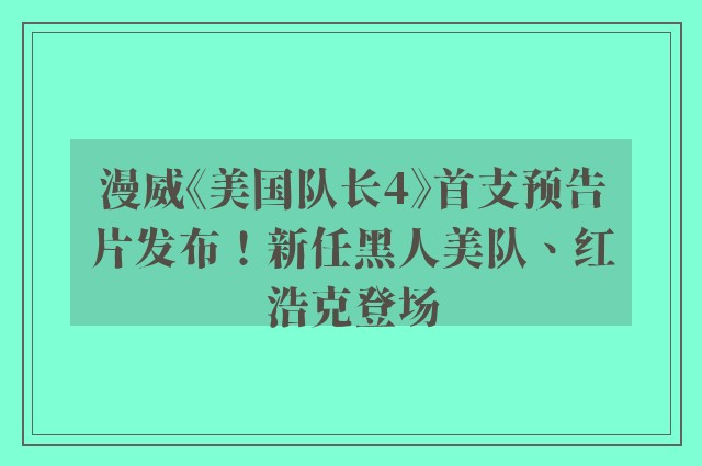 漫威《美国队长4》首支预告片发布！新任黑人美队、红浩克登场