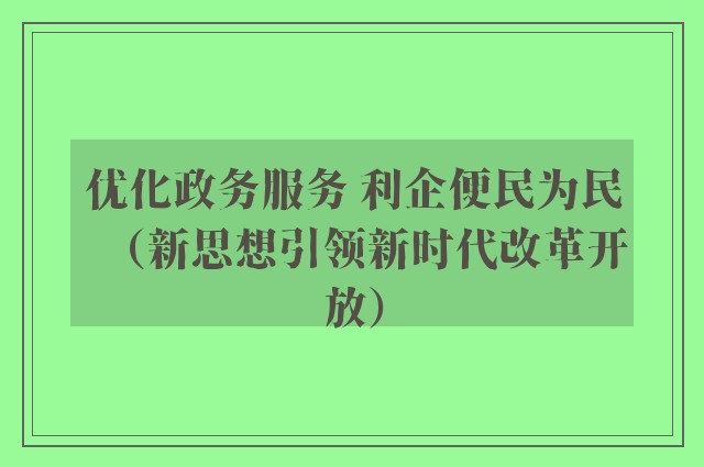 优化政务服务 利企便民为民（新思想引领新时代改革开放）