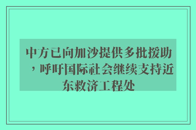 中方已向加沙提供多批援助，呼吁国际社会继续支持近东救济工程处