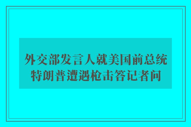 外交部发言人就美国前总统特朗普遭遇枪击答记者问