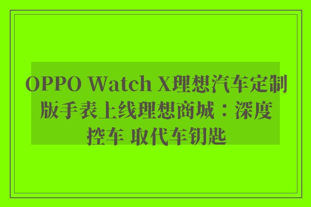 OPPO Watch X理想汽车定制版手表上线理想商城：深度控车 取代车钥匙