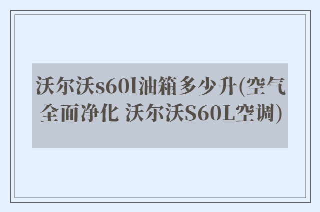 沃尔沃s60l油箱多少升(空气全面净化 沃尔沃S60L空调)