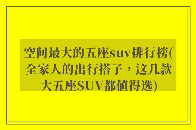 空间最大的五座suv排行榜(全家人的出行搭子，这几款大五座SUV都值得选)