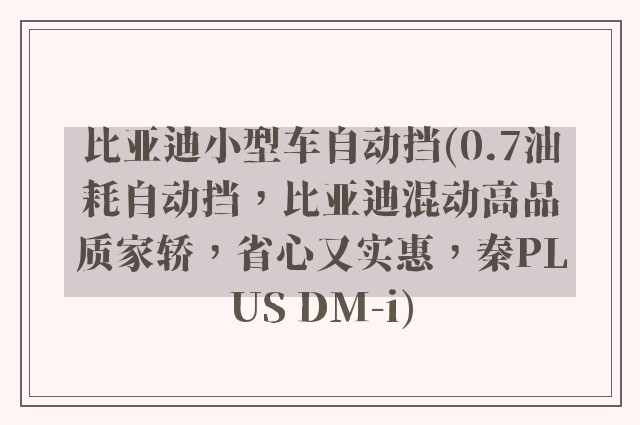 比亚迪小型车自动挡(0.7油耗自动挡，比亚迪混动高品质家轿，省心又实惠，秦PLUS DM-i)