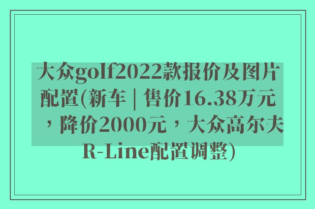 大众golf2022款报价及图片配置(新车 | 售价16.38万元，降价2000元，大众高尔夫R-Line配置调整)