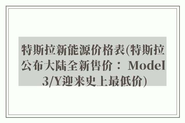 特斯拉新能源价格表(特斯拉公布大陆全新售价： Model 3/Y迎来史上最低价)