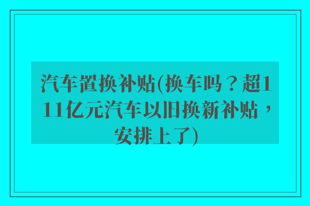 汽车置换补贴(换车吗？超111亿元汽车以旧换新补贴，安排上了)