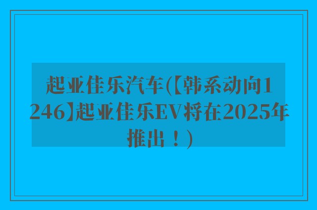 起亚佳乐汽车(【韩系动向1246】起亚佳乐EV将在2025年推出！)