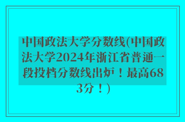 中国政法大学分数线(中国政法大学2024年浙江省普通一段投档分数线出炉！最高683分！)