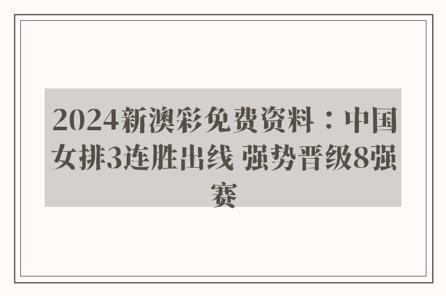 2024新澳彩免费资料：中国女排3连胜出线 强势晋级8强赛