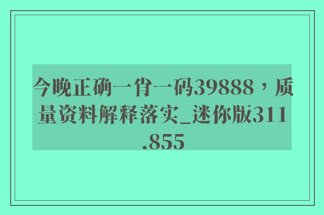 今晚正确一肖一码39888，质量资料解释落实_迷你版311.855