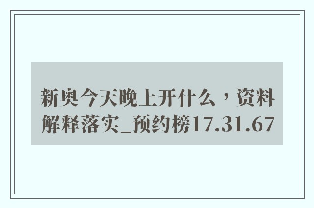 新奥今天晚上开什么，资料解释落实_预约榜17.31.67