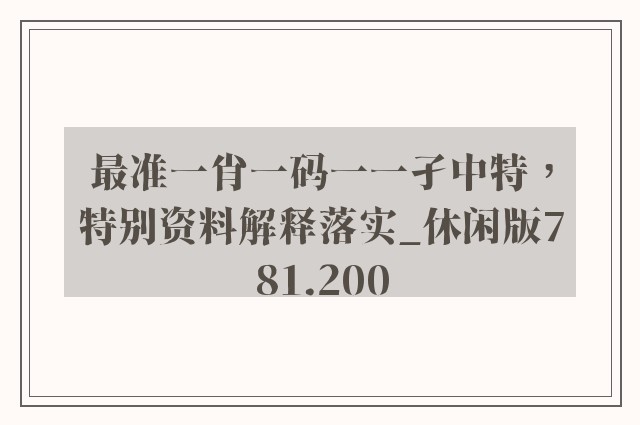 最准一肖一码一一孑中特，特别资料解释落实_休闲版781.200