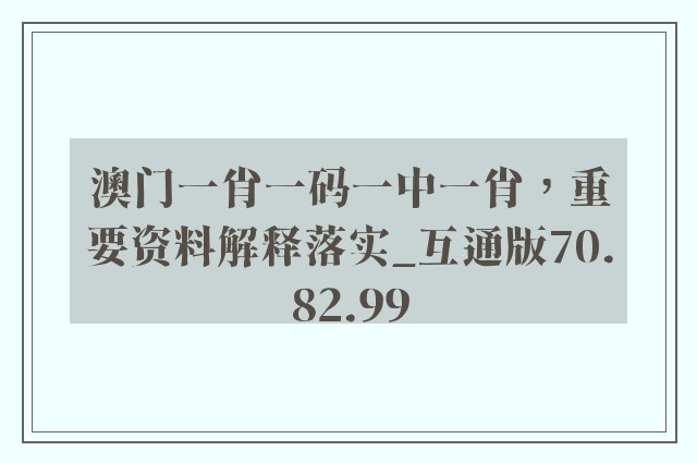 澳门一肖一码一中一肖，重要资料解释落实_互通版70.82.99