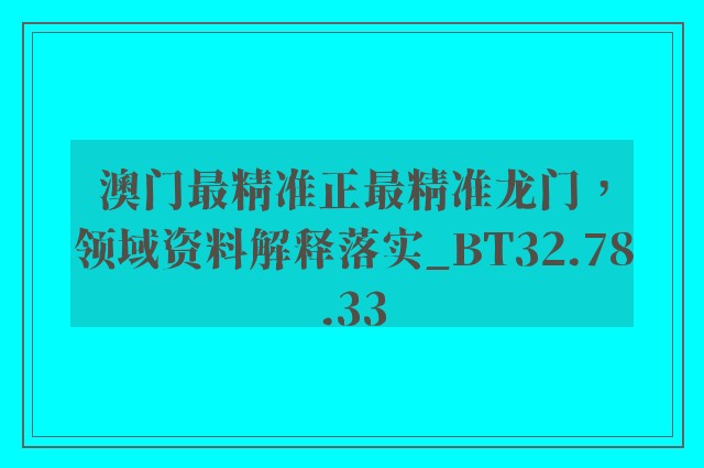 澳门最精准正最精准龙门，领域资料解释落实_BT32.78.33