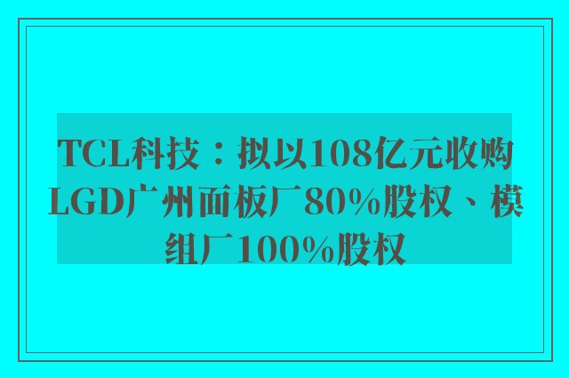 TCL科技：拟以108亿元收购LGD广州面板厂80%股权、模组厂100%股权