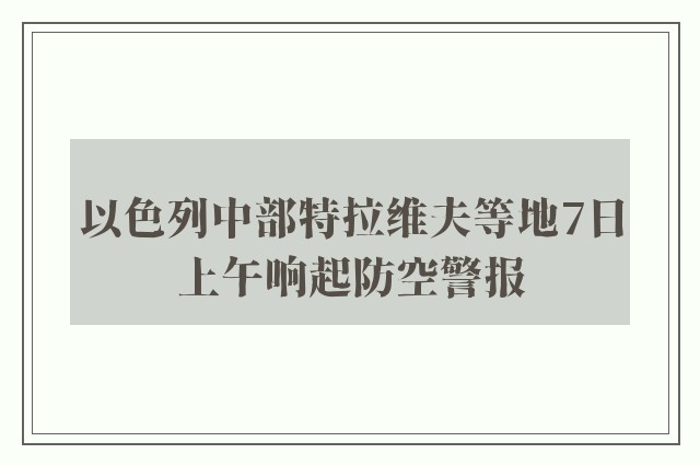 以色列中部特拉维夫等地7日上午响起防空警报