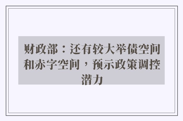 财政部：还有较大举债空间和赤字空间，预示政策调控潜力