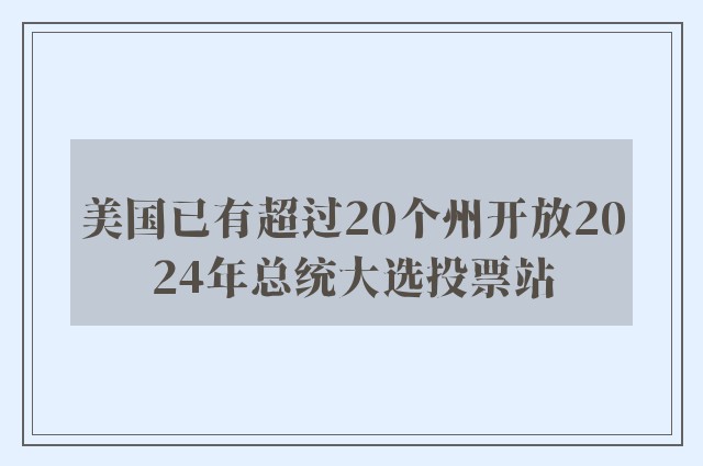 美国已有超过20个州开放2024年总统大选投票站