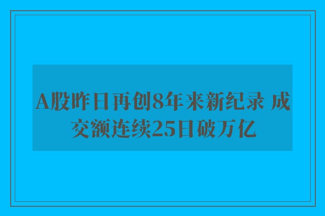 A股昨日再创8年来新纪录 成交额连续25日破万亿