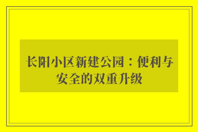 长阳小区新建公园：便利与安全的双重升级