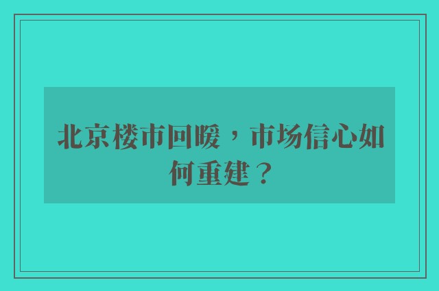 北京楼市回暖，市场信心如何重建？