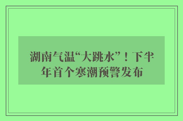 湖南气温“大跳水”！下半年首个寒潮预警发布