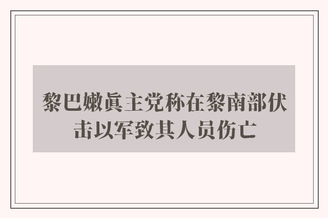 黎巴嫩真主党称在黎南部伏击以军致其人员伤亡