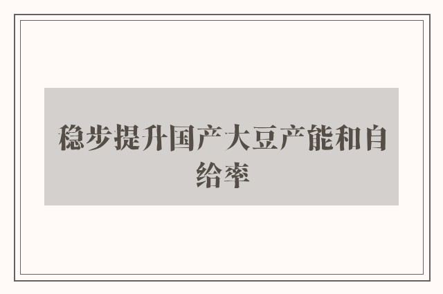 稳步提升国产大豆产能和自给率