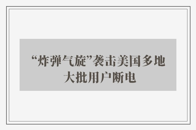 “炸弹气旋”袭击美国多地 大批用户断电