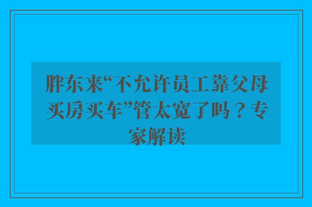 胖东来“不允许员工靠父母买房买车”管太宽了吗？专家解读