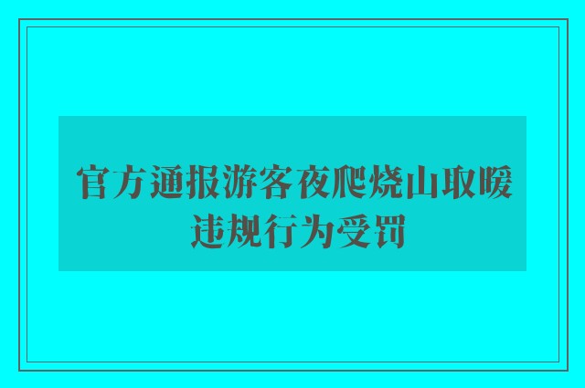 官方通报游客夜爬烧山取暖 违规行为受罚