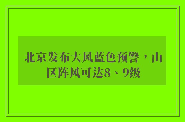 北京发布大风蓝色预警，山区阵风可达8、9级