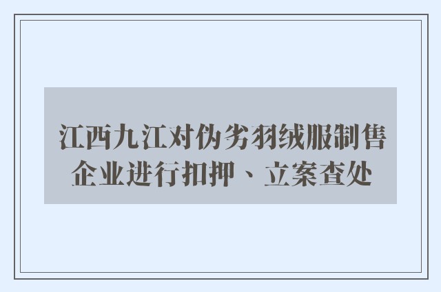 江西九江对伪劣羽绒服制售企业进行扣押、立案查处