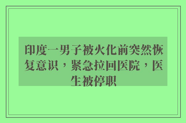 印度一男子被火化前突然恢复意识，紧急拉回医院，医生被停职