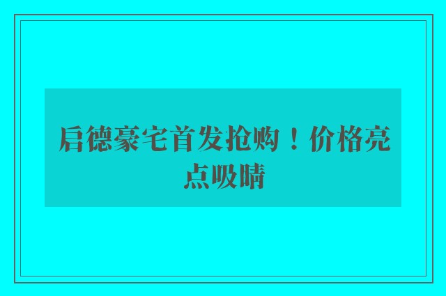 启德豪宅首发抢购！价格亮点吸睛