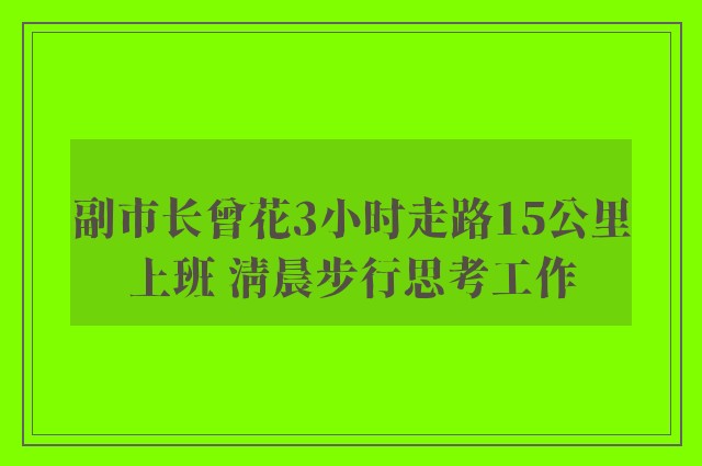 副市长曾花3小时走路15公里上班 清晨步行思考工作