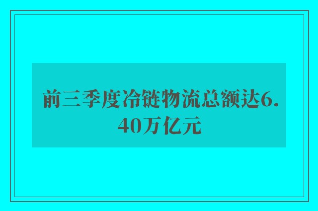 前三季度冷链物流总额达6.40万亿元