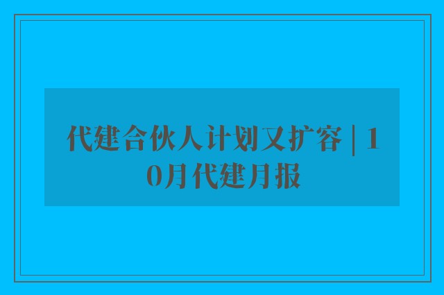 代建合伙人计划又扩容 | 10月代建月报