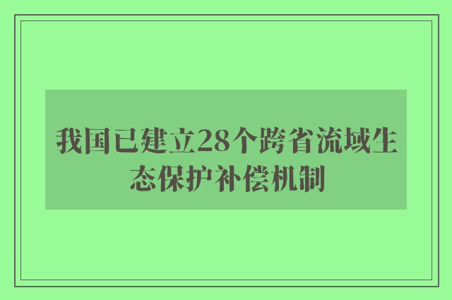 我国已建立28个跨省流域生态保护补偿机制