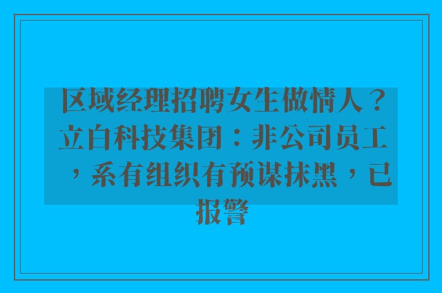 区域经理招聘女生做情人？立白科技集团：非公司员工，系有组织有预谋抹黑，已报警