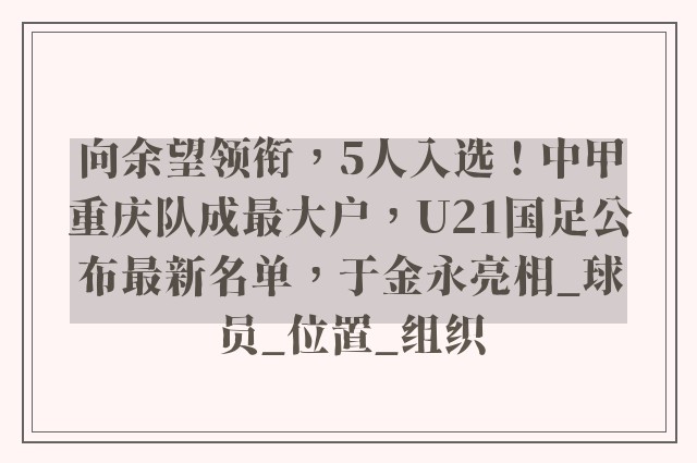 向余望领衔，5人入选！中甲重庆队成最大户，U21国足公布最新名单，于金永亮相_球员_位置_组织