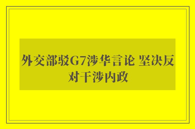 外交部驳G7涉华言论 坚决反对干涉内政