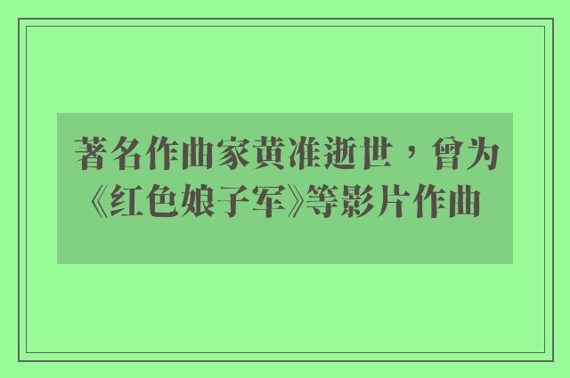 著名作曲家黄准逝世，曾为《红色娘子军》等影片作曲