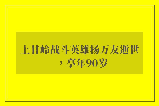 上甘岭战斗英雄杨万友逝世，享年90岁